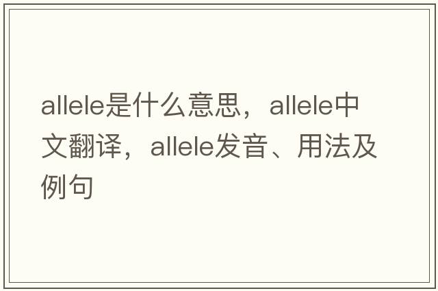 allele是什么意思，allele中文翻譯，allele發(fā)音、用法及例句