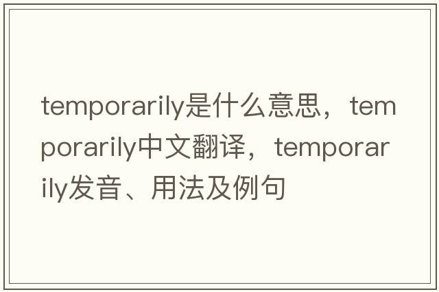 temporarily是什么意思，temporarily中文翻譯，temporarily發(fā)音、用法及例句