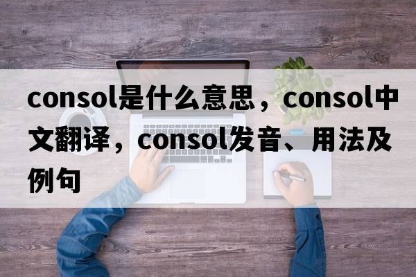 consol是什么意思，consol中文翻譯，consol發(fā)音、用法及例句