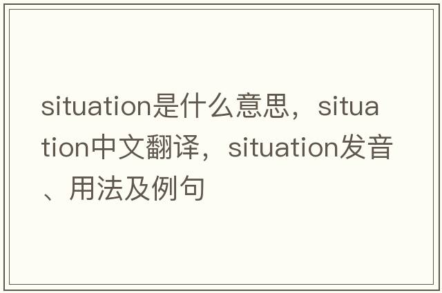 situation是什么意思，situation中文翻譯，situation發(fā)音、用法及例句