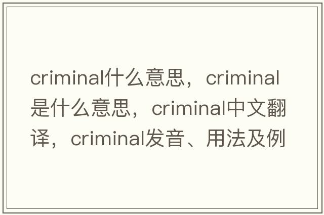 criminal什么意思，criminal是什么意思，criminal中文翻譯，criminal發(fā)音、用法及例句