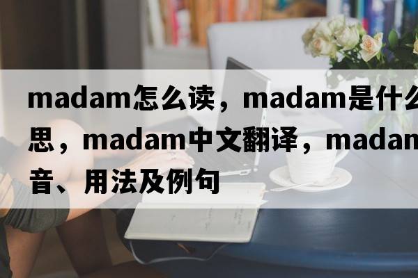 madam怎么讀，madam是什么意思，madam中文翻譯，madam發(fā)音、用法及例句