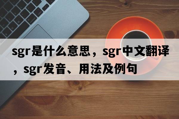 Sgr是什么意思，Sgr中文翻譯，Sgr發(fā)音、用法及例句