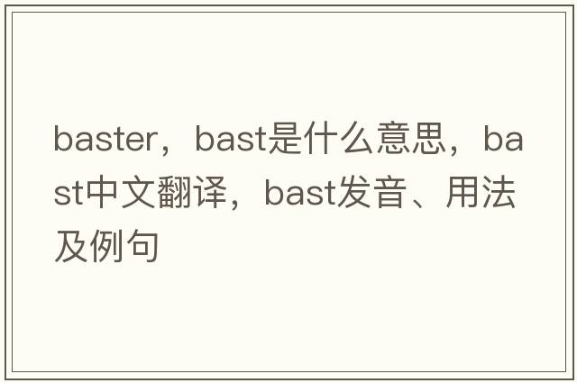 baster，bast是什么意思，bast中文翻譯，bast發(fā)音、用法及例句