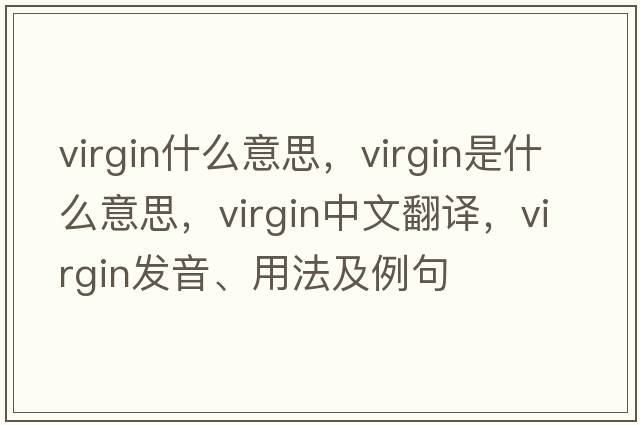 virgin什么意思，virgin是什么意思，virgin中文翻譯，virgin發(fā)音、用法及例句