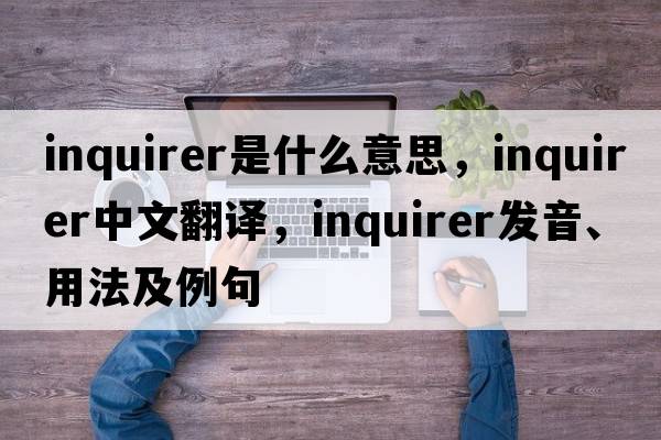 inquirer是什么意思，inquirer中文翻譯，inquirer發(fā)音、用法及例句