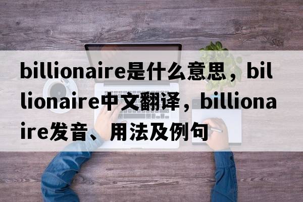 billionaire是什么意思，billionaire中文翻譯，billionaire發(fā)音、用法及例句