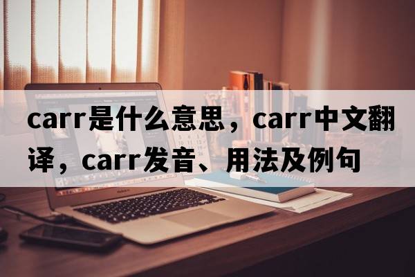 Carr是什么意思，Carr中文翻譯，Carr發(fā)音、用法及例句