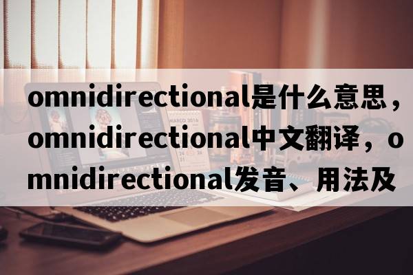 omnidirectional是什么意思，omnidirectional中文翻譯，omnidirectional發(fā)音、用法及例句