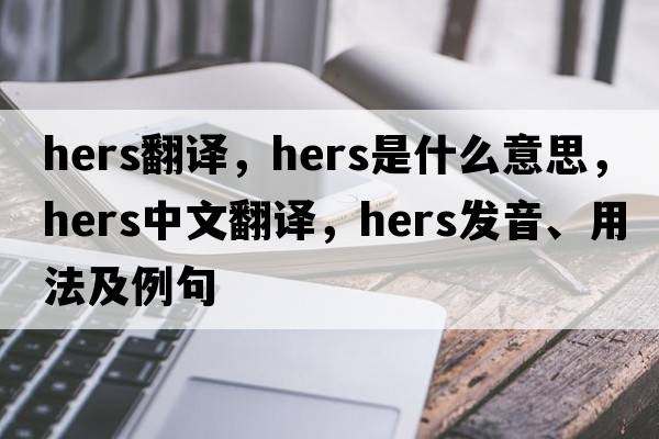 hers翻譯，hers是什么意思，hers中文翻譯，hers發(fā)音、用法及例句