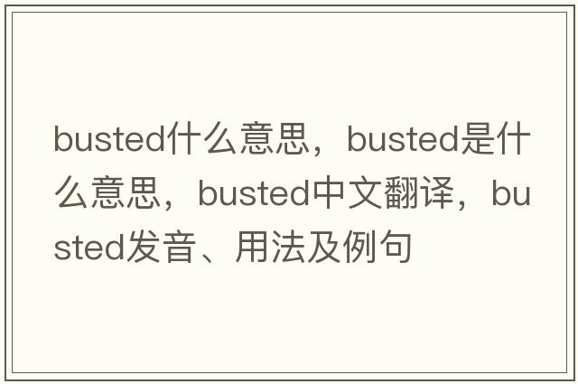 busted什么意思，busted是什么意思，busted中文翻譯，busted發(fā)音、用法及例句