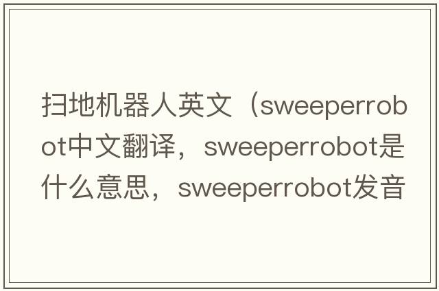 掃地機器人英文（sweeperrobot中文翻譯，sweeperrobot是什么意思，sweeperrobot發(fā)音、用法及例句）