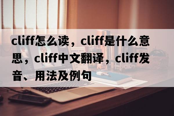 cliff怎么讀，cliff是什么意思，cliff中文翻譯，cliff發(fā)音、用法及例句
