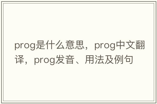 prog是什么意思，prog中文翻譯，prog發(fā)音、用法及例句
