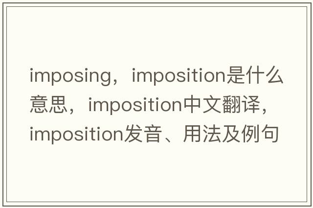 imposing，imposition是什么意思，imposition中文翻譯，imposition發(fā)音、用法及例句