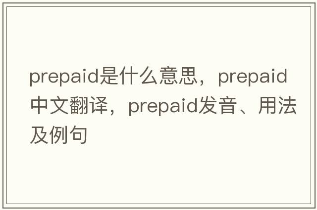 prepaid是什么意思，prepaid中文翻譯，prepaid發(fā)音、用法及例句