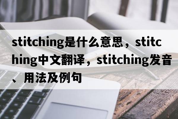 stitching是什么意思，stitching中文翻譯，stitching發(fā)音、用法及例句