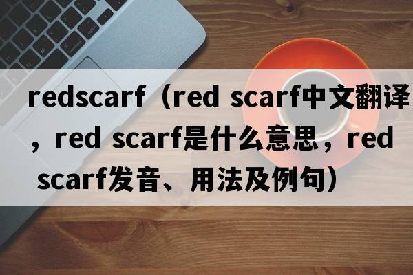 redscarf（red scarf中文翻譯，red scarf是什么意思，red scarf發(fā)音、用法及例句）