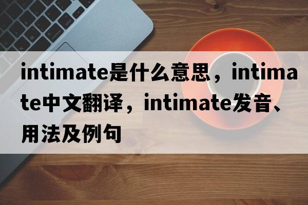intimate是什么意思，intimate中文翻譯，intimate發(fā)音、用法及例句