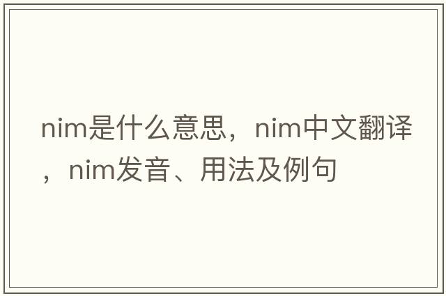 nim是什么意思，nim中文翻譯，nim發(fā)音、用法及例句