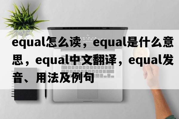 equal怎么讀，equal是什么意思，equal中文翻譯，equal發(fā)音、用法及例句