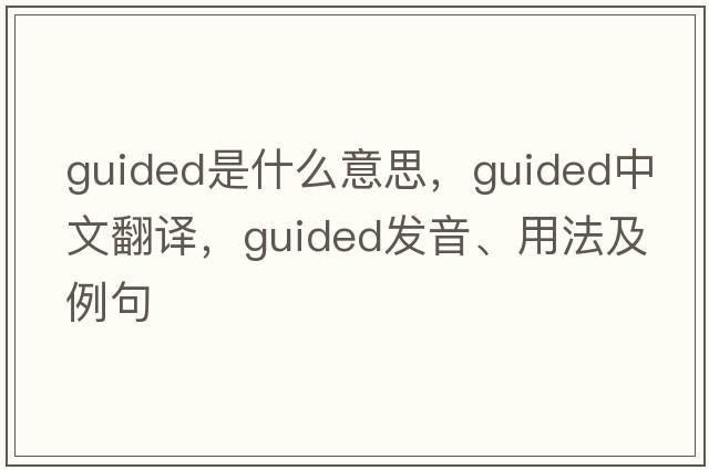 guided是什么意思，guided中文翻譯，guided發(fā)音、用法及例句
