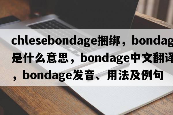 chlesebondage捆綁，bondage是什么意思，bondage中文翻譯，bondage發(fā)音、用法及例句