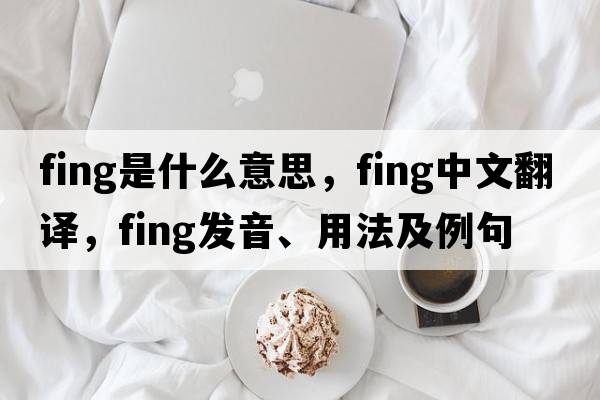 fing是什么意思，fing中文翻譯，fing發(fā)音、用法及例句
