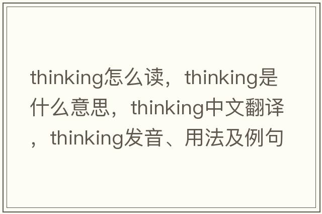 thinking怎么讀，thinking是什么意思，thinking中文翻譯，thinking發(fā)音、用法及例句