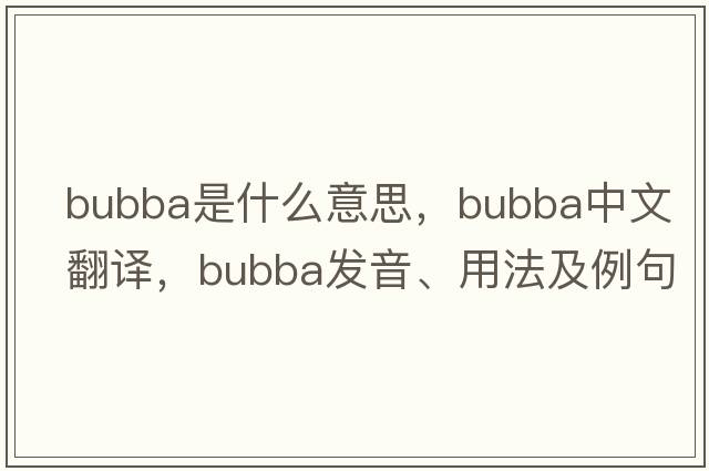 bubba是什么意思，bubba中文翻譯，bubba發(fā)音、用法及例句