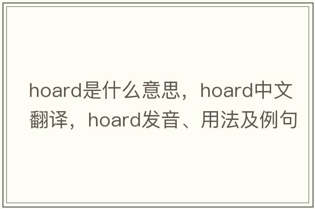 hoard是什么意思，hoard中文翻譯，hoard發(fā)音、用法及例句
