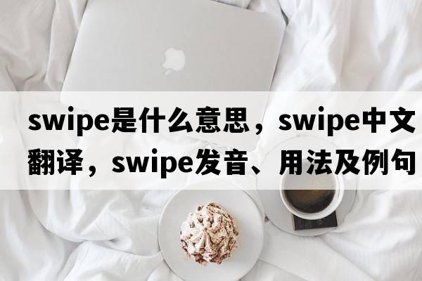 swipe是什么意思，swipe中文翻譯，swipe發(fā)音、用法及例句