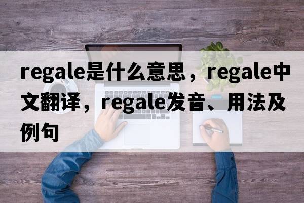 regale是什么意思，regale中文翻譯，regale發(fā)音、用法及例句