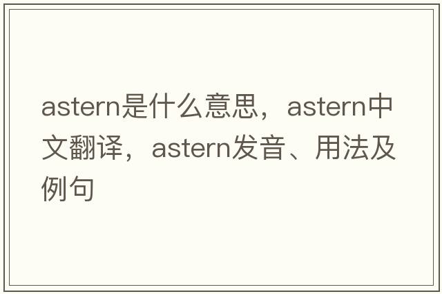 astern是什么意思，astern中文翻譯，astern發(fā)音、用法及例句
