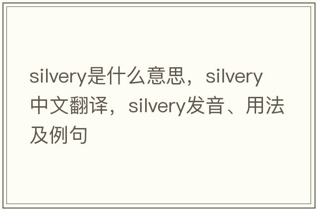 silvery是什么意思，silvery中文翻譯，silvery發(fā)音、用法及例句