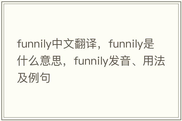 funnily中文翻譯，funnily是什么意思，funnily發(fā)音、用法及例句