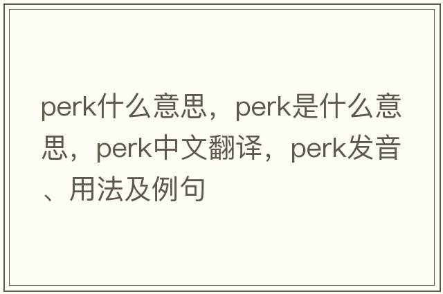 perk什么意思，perk是什么意思，perk中文翻譯，perk發(fā)音、用法及例句