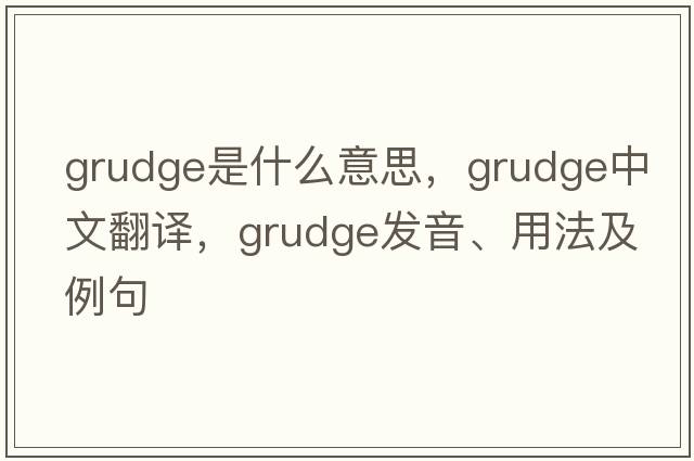 grudge是什么意思，grudge中文翻譯，grudge發(fā)音、用法及例句
