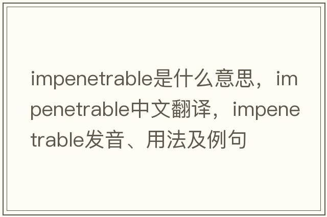 impenetrable是什么意思，impenetrable中文翻譯，impenetrable發(fā)音、用法及例句