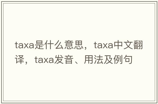 taxa是什么意思，taxa中文翻譯，taxa發(fā)音、用法及例句