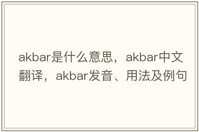 Akbar是什么意思，Akbar中文翻譯，Akbar發(fā)音、用法及例句