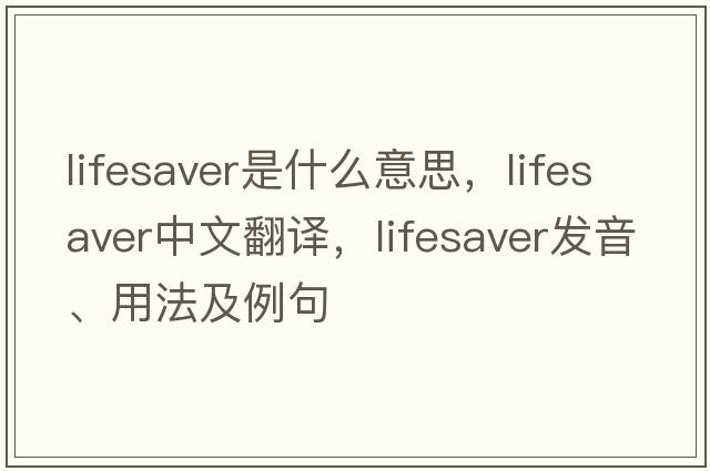 lifesaver是什么意思，lifesaver中文翻譯，lifesaver發(fā)音、用法及例句