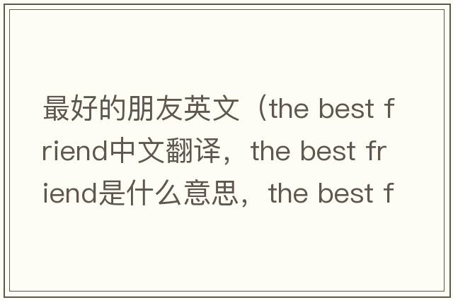 最好的朋友英文（the best friend中文翻譯，the best friend是什么意思，the best friend發(fā)音、用法及例句）