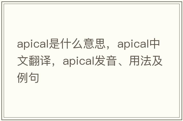 apical是什么意思，apical中文翻譯，apical發(fā)音、用法及例句