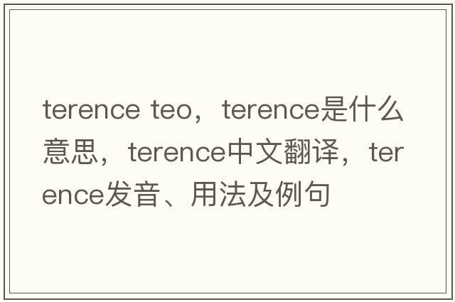 terence teo，Terence是什么意思，Terence中文翻譯，Terence發(fā)音、用法及例句