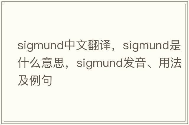 Sigmund中文翻譯，Sigmund是什么意思，Sigmund發(fā)音、用法及例句