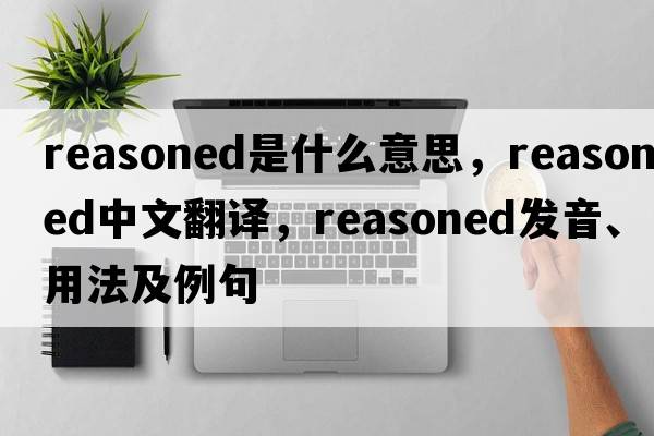 reasoned是什么意思，reasoned中文翻譯，reasoned發(fā)音、用法及例句