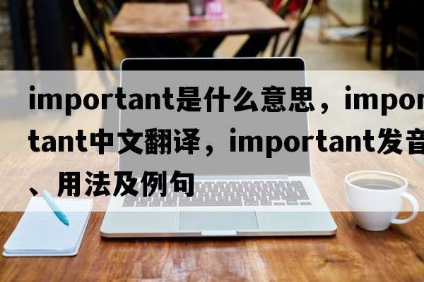 important是什么意思，important中文翻譯，important發(fā)音、用法及例句