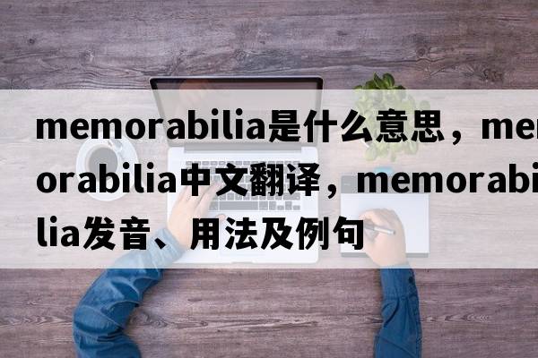 memorabilia是什么意思，memorabilia中文翻譯，memorabilia發(fā)音、用法及例句