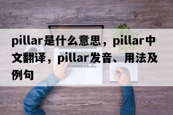 pillar是什么意思，pillar中文翻譯，pillar發(fā)音、用法及例句